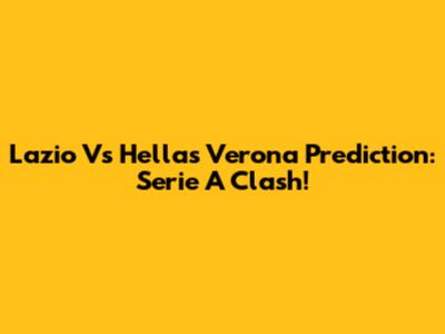 Lazio Vs Hellas Verona Prediction: Serie A Clash!