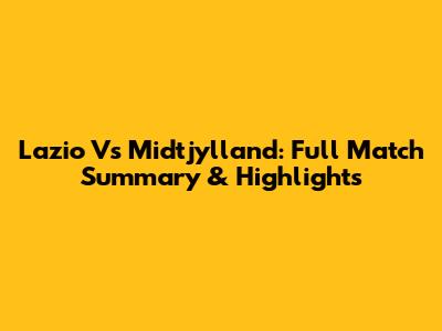 Lazio Vs Midtjylland: Full Match Summary & Highlights