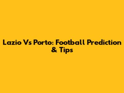 Lazio Vs Porto: Football Prediction & Tips