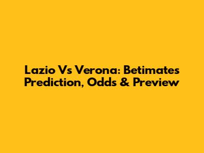 Lazio Vs Verona: Betimate's Prediction, Odds & Preview