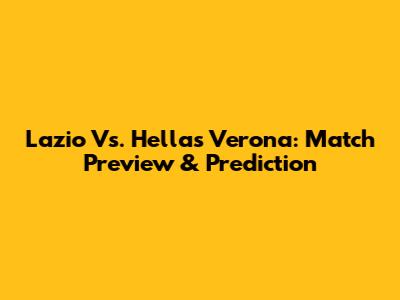 Lazio Vs. Hellas Verona: Match Preview & Prediction