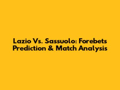 Lazio Vs. Sassuolo: Forebet's Prediction & Match Analysis