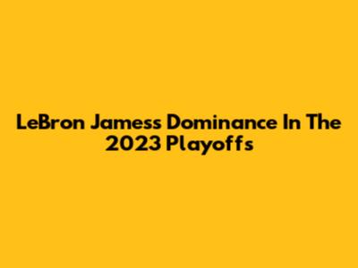 LeBron James's Dominance In The 2023 Playoffs