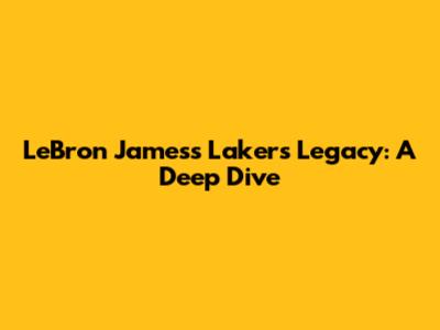 LeBron James's Lakers Legacy: A Deep Dive