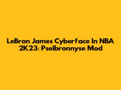 LeBron James Cyberface In NBA 2K23: PseIbronnyse Mod