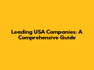 Leading USA Companies: A Comprehensive Guide