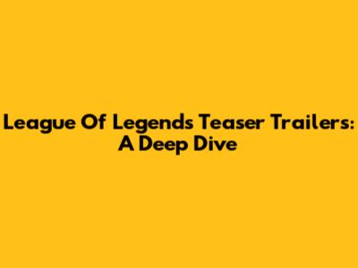 League Of Legends Teaser Trailers: A Deep Dive