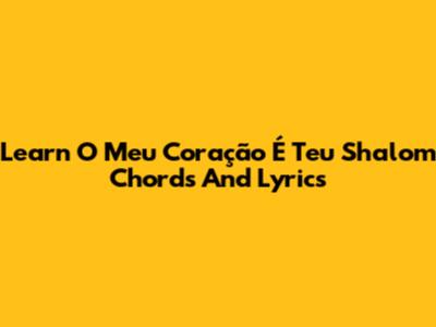 Learn 'O Meu Coração É Teu Shalom' Chords And Lyrics