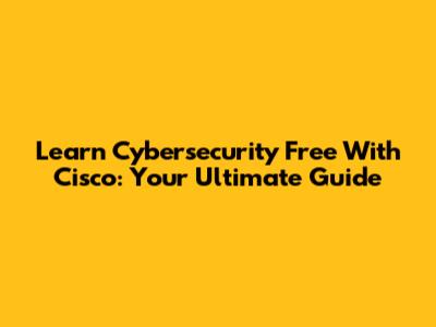 Learn Cybersecurity Free With Cisco: Your Ultimate Guide