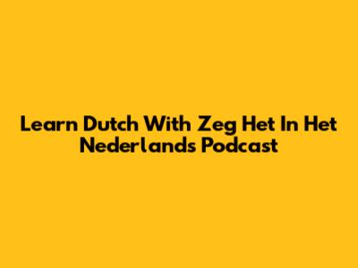 Learn Dutch With 'Zeg Het In Het Nederlands' Podcast
