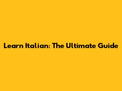 Learn Italian: The Ultimate Guide