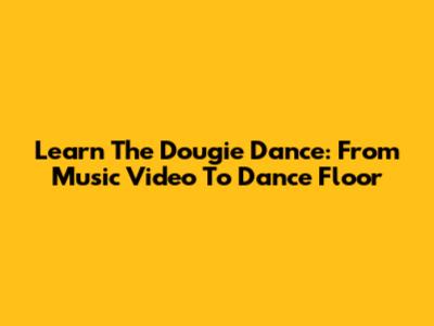 Learn The Dougie Dance: From Music Video To Dance Floor