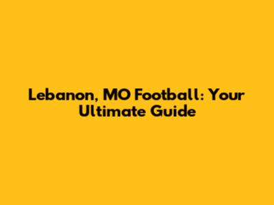 Lebanon, MO Football: Your Ultimate Guide