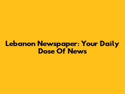 Lebanon Newspaper: Your Daily Dose Of News