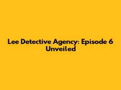 Lee Detective Agency: Episode 6 Unveiled