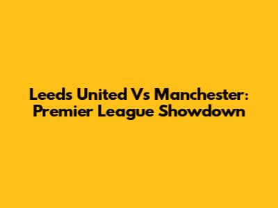 Leeds United Vs Manchester: Premier League Showdown