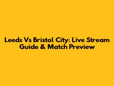 Leeds Vs Bristol City: Live Stream Guide & Match Preview