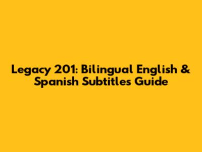 Legacy 201: Bilingual English & Spanish Subtitles Guide
