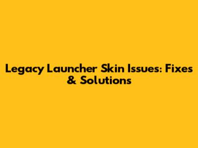 Legacy Launcher Skin Issues: Fixes & Solutions