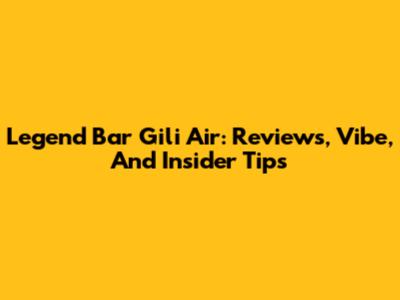 Legend Bar Gili Air: Reviews, Vibe, And Insider Tips