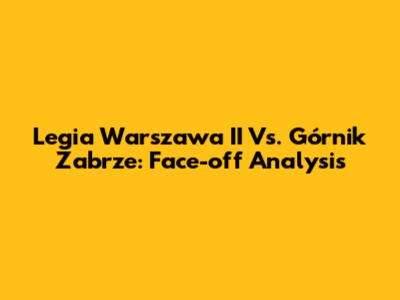 Legia Warszawa II Vs. Górnik Zabrze: Face-off Analysis
