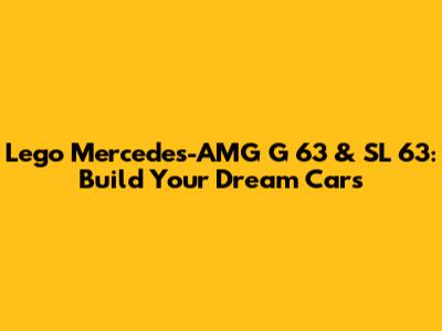 Lego Mercedes-AMG G 63 & SL 63: Build Your Dream Cars