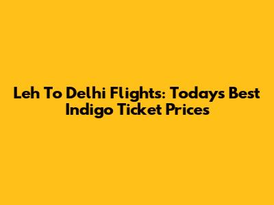 Leh To Delhi Flights: Today's Best Indigo Ticket Prices