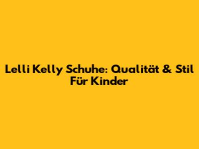 Lelli Kelly Schuhe: Qualität & Stil Für Kinder