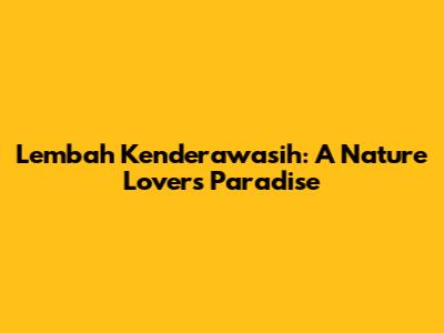 Lembah Kenderawasih: A Nature Lover's Paradise