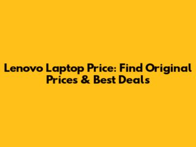 Lenovo Laptop Price: Find Original Prices & Best Deals