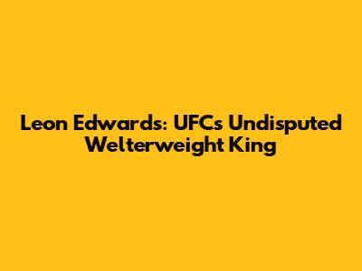 Leon Edwards: UFC's Undisputed Welterweight King