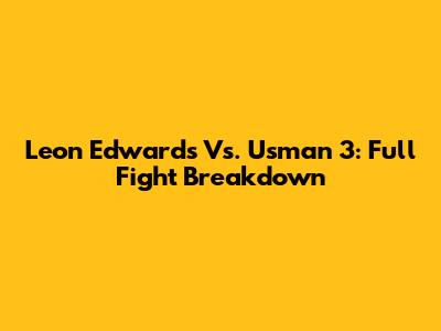 Leon Edwards Vs. Usman 3: Full Fight Breakdown