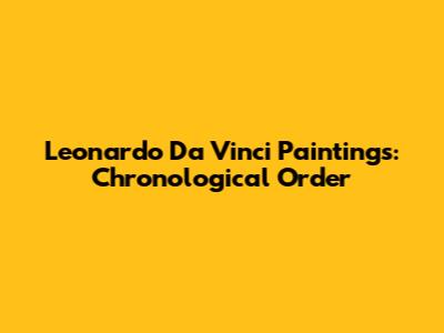 Leonardo Da Vinci Paintings: Chronological Order