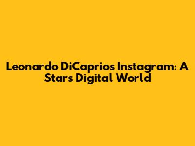 Leonardo DiCaprio's Instagram: A Star's Digital World