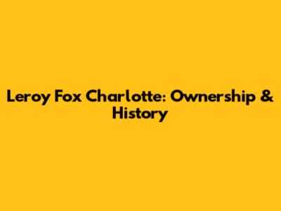 Leroy Fox Charlotte: Ownership & History