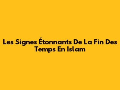 Les Signes Étonnants De La Fin Des Temps En Islam