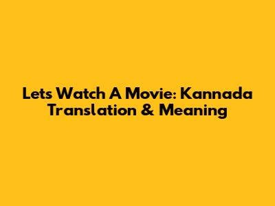 Let's Watch A Movie: Kannada Translation & Meaning