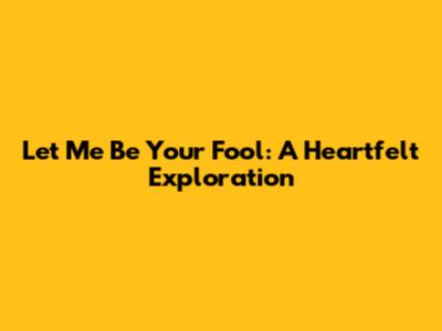 Let Me Be Your Fool: A Heartfelt Exploration