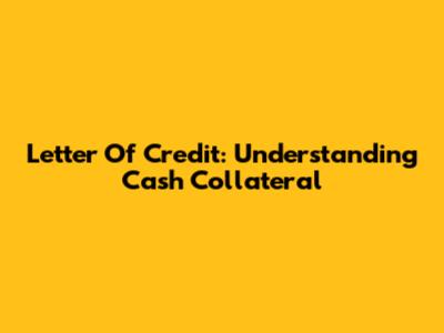 Letter Of Credit: Understanding Cash Collateral