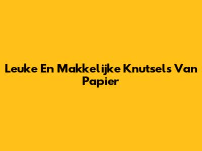 Leuke En Makkelijke Knutsels Van Papier