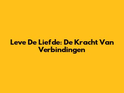 Leve De Liefde: De Kracht Van Verbindingen
