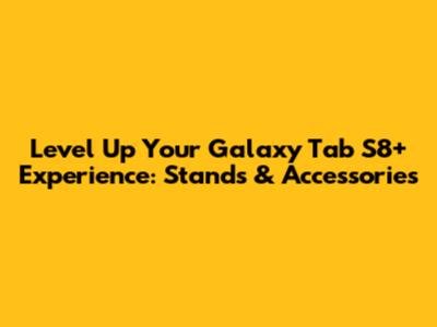 Level Up Your Galaxy Tab S8+ Experience: Stands & Accessories