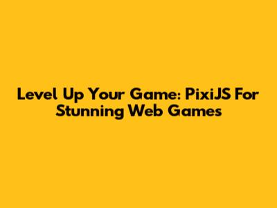 Level Up Your Game: PixiJS For Stunning Web Games