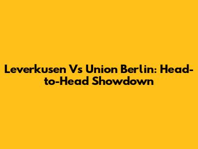 Leverkusen Vs Union Berlin: Head-to-Head Showdown