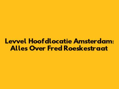 Levvel Hoofdlocatie Amsterdam: Alles Over Fred Roeskestraat