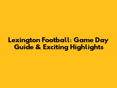 Lexington Football: Game Day Guide & Exciting Highlights