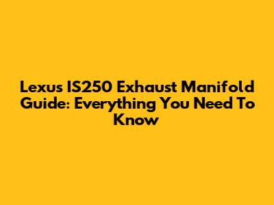 Lexus IS250 Exhaust Manifold Guide: Everything You Need To Know