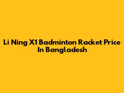 Li Ning X1 Badminton Racket Price In Bangladesh