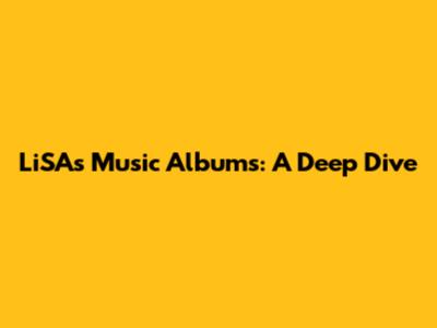 LiSA's Music Albums: A Deep Dive