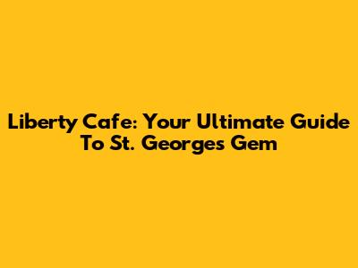Liberty Cafe: Your Ultimate Guide To St. George's Gem